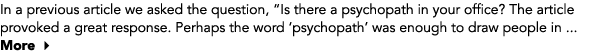 In a previous article we asked the question, “Is there a psychopath in your office? The article provoked a great resp...