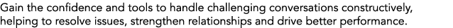 Gain the confidence and tools to handle challenging conversations constructively, helping to resolve issues, strength...