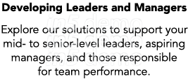 Developing Leaders and Managers Explore our solutions to support your mid to senior level leaders, aspiring managers,...