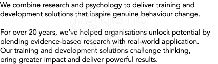 We combine research and psychology to deliver training and development solutions that inspire genuine behaviour chang...