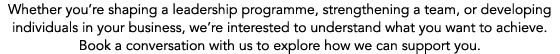 Whether you’re shaping a leadership programme, strengthening a team, or developing individuals in your business, we’r...